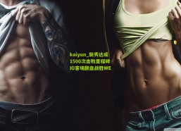 kaiyun_新秀达成1500次击败里程碑 IG客场翻盘战胜WE