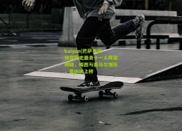 kaiyun|巴萨青训现役历史最贵十一人阵容揭晓，梅西与亚马尔领衔，奥纳纳上榜