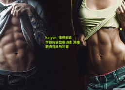 kaiyun_律师解读李铁接受监察调查 涉嫌职务违法与犯罪