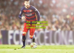 开云：积水严重致场地不适赛，欧协联里耶卡对阵布拉格斯巴达比赛延期