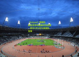 【kaiyun】德国队官宣世界杯前最终热身赛，明年6月6日与美国队交锋