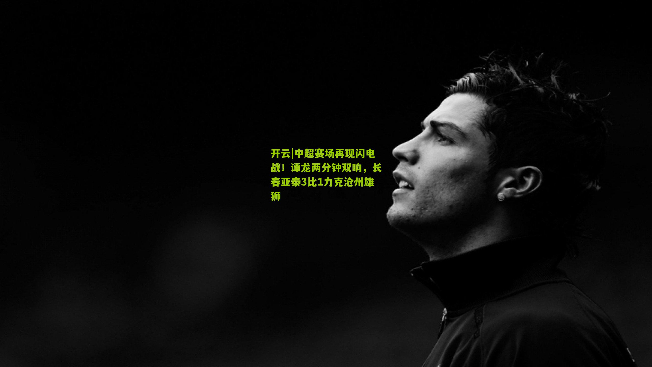 中超赛场再现闪电战!谭龙两分钟双响,长春亚泰3比1力克沧州雄狮