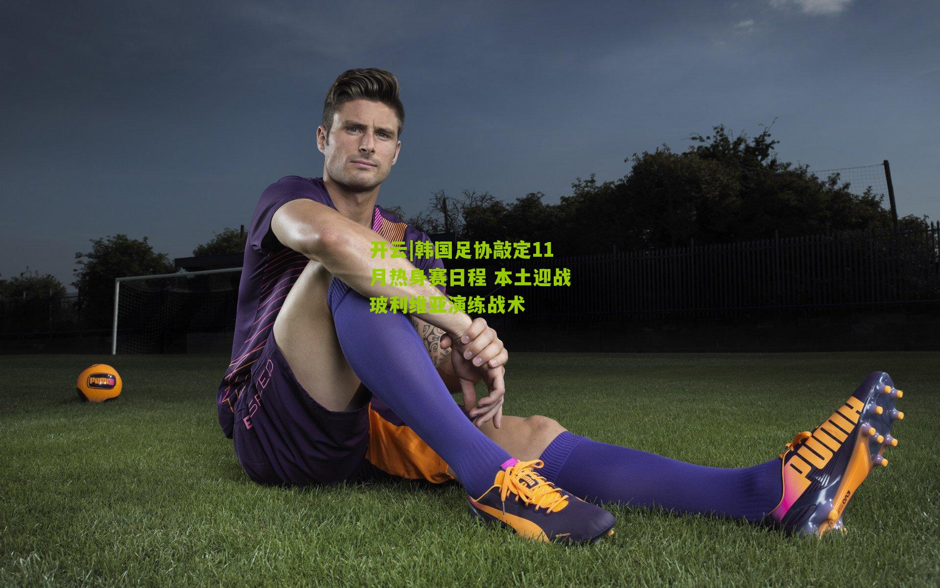 韩国足协敲定11月热身赛日程 本土迎战玻利维亚演练战术