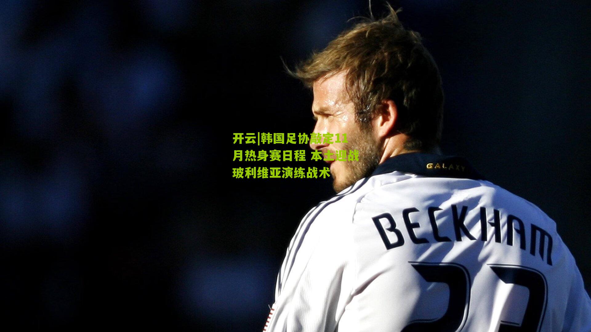 韩国足协敲定11月热身赛日程 本土迎战玻利维亚演练战术