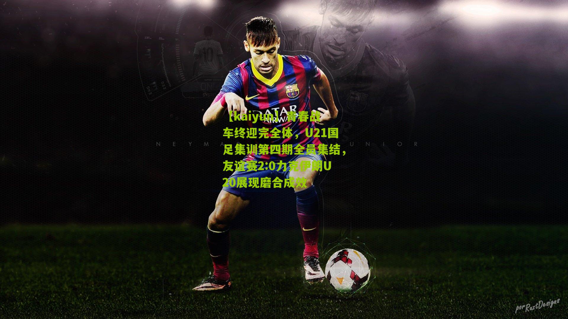 青春战车终迎完全体，U21国足集训第四期全员集结，友谊赛2:0力克伊朗U20展现磨合成效