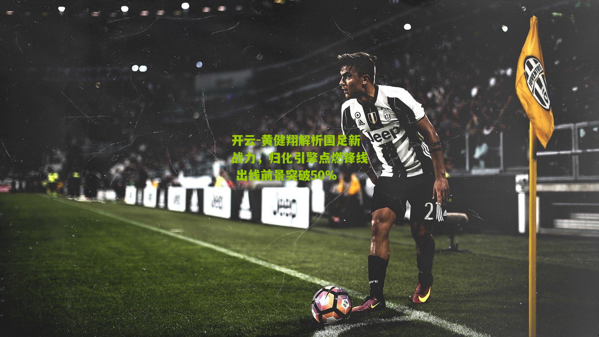 黄健翔解析国足新战力，归化引擎点燃锋线 出线前景突破50%