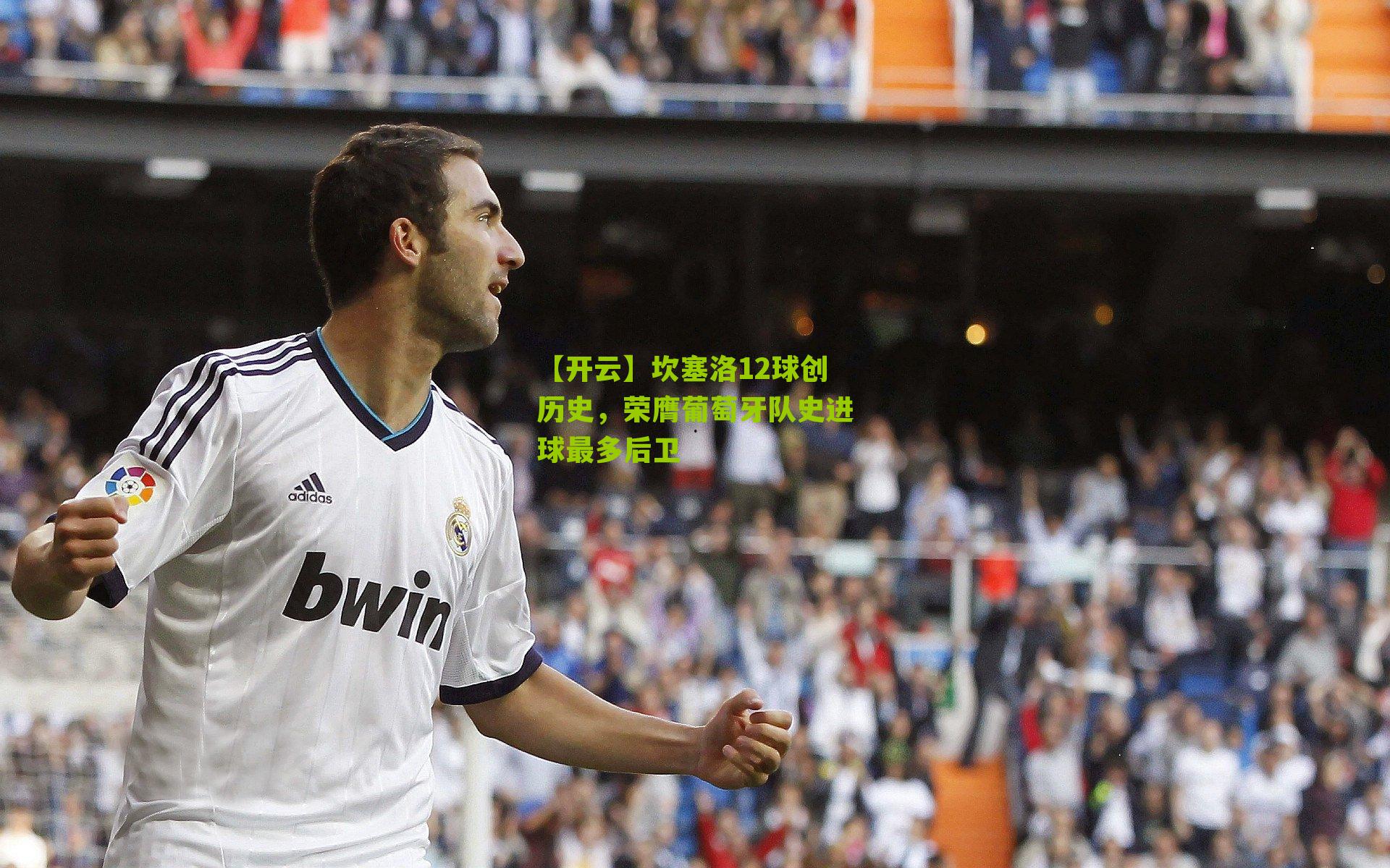 坎塞洛12球创历史，荣膺葡萄牙队史进球最多后卫