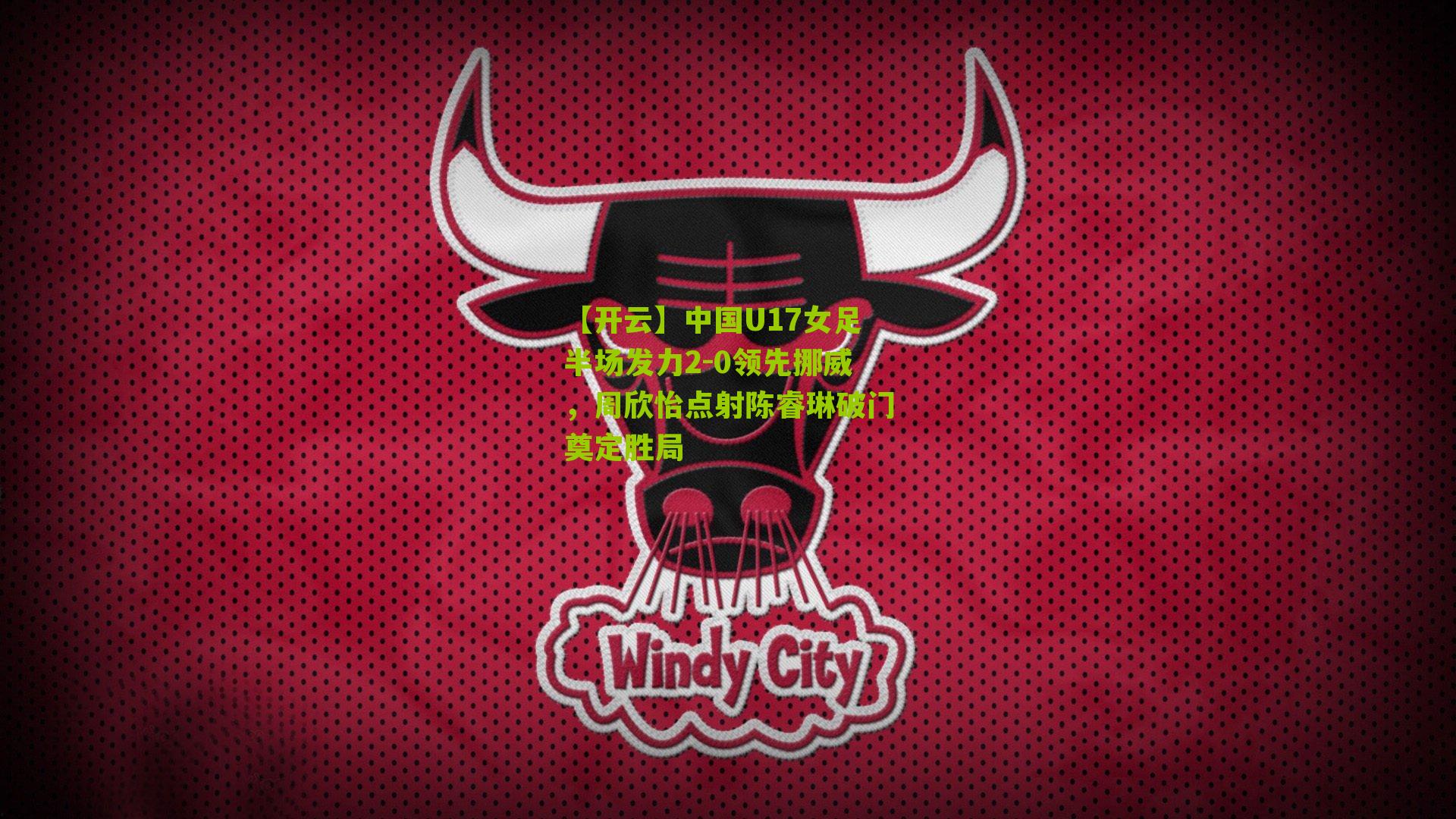 中国U17女足半场发力2-0领先挪威，周欣怡点射陈睿琳破门奠定胜局